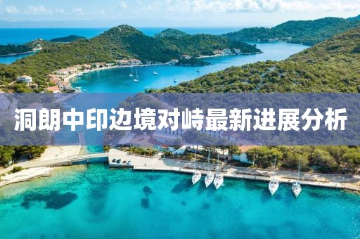 洞朗中印边境对峙最新进展分析