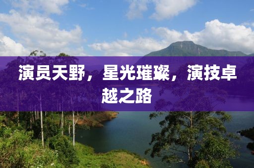演员天野，星光璀璨，演技卓越之路