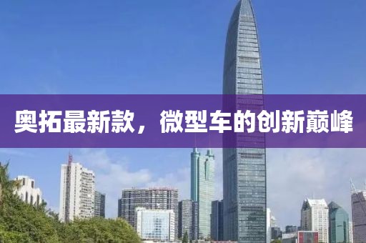 奥拓最新款，微型车的创新巅峰
