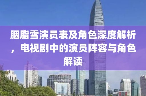 胭脂雪演员表及角色深度解析，电视剧中的演员阵容与角色解读