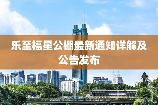 乐至福星公棚最新通知详解及公告发布