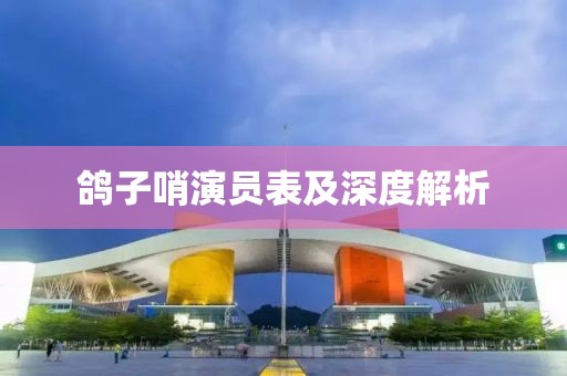 鸽子哨演员表及深度解析