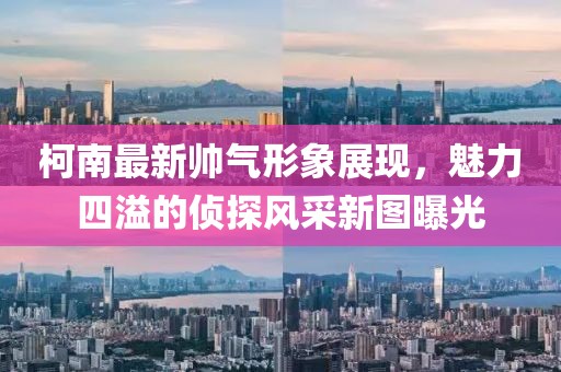 柯南最新帅气形象展现，魅力四溢的侦探风采新图曝光