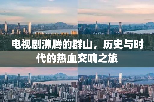 电视剧沸腾的群山，历史与时代的热血交响之旅