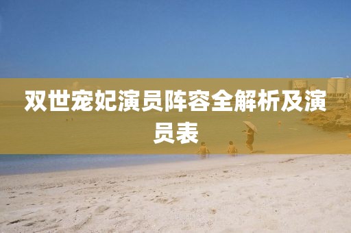 双世宠妃演员阵容全解析及演员表