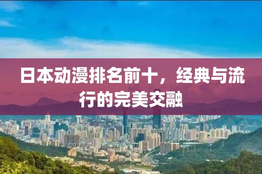 日本动漫排名前十，经典与流行的完美交融