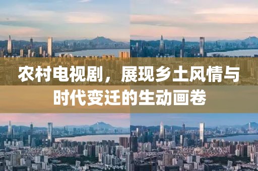 农村电视剧，展现乡土风情与时代变迁的生动画卷
