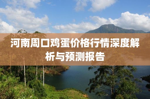 河南周口鸡蛋价格行情深度解析与预测报告