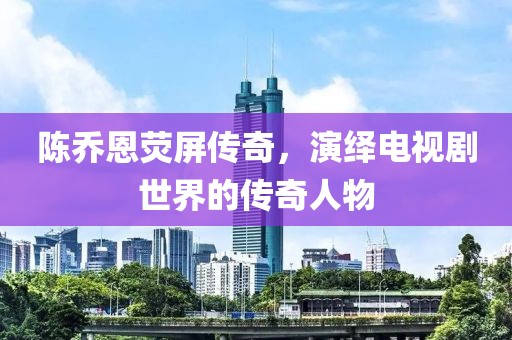 陈乔恩荧屏传奇，演绎电视剧世界的传奇人物