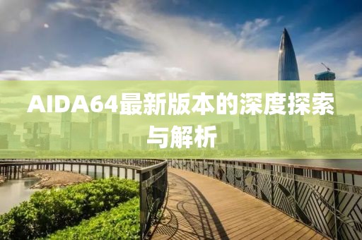 AIDA64最新版本的深度探索与解析