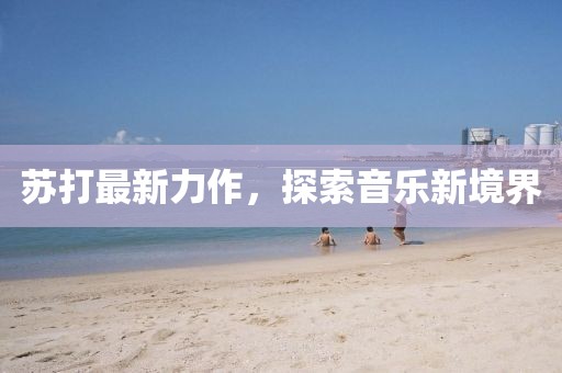 苏打最新力作，探索音乐新境界