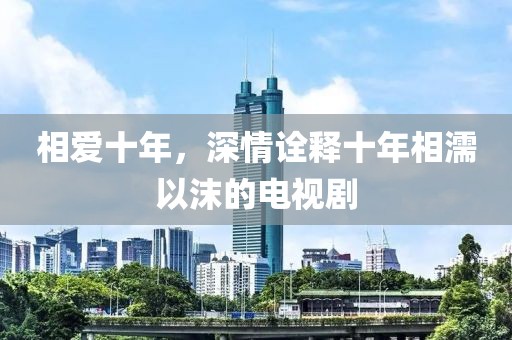 相爱十年，深情诠释十年相濡以沫的电视剧