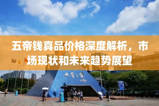 五帝钱真品价格深度解析，市场现状和未来趋势展望