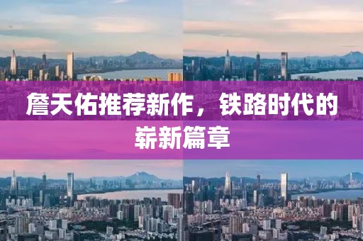 詹天佑推荐新作，铁路时代的崭新篇章