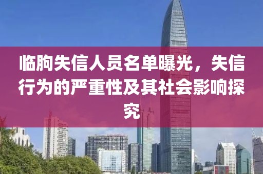 临朐失信人员名单曝光，失信行为的严重性及其社会影响探究