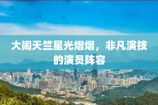 大闹天竺星光熠熠，非凡演技的演员阵容