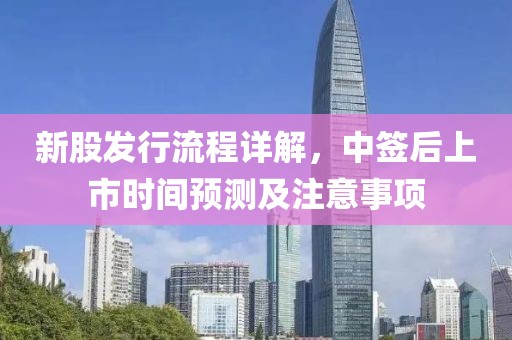 新股发行流程详解，中签后上市时间预测及注意事项