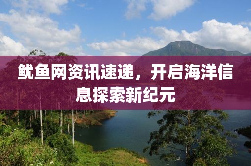 鱿鱼网资讯速递，开启海洋信息探索新纪元