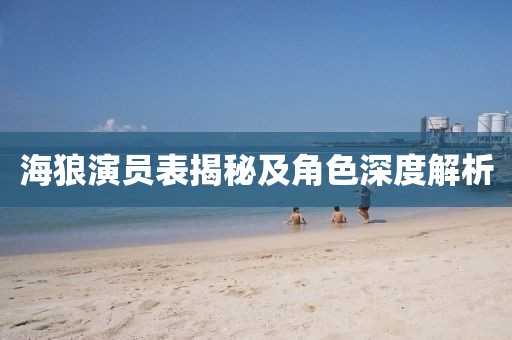 海狼演员表揭秘及角色深度解析