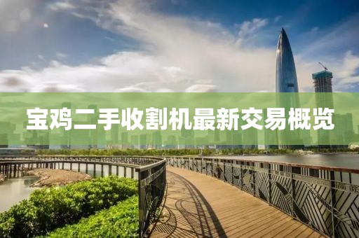 宝鸡二手收割机最新交易概览