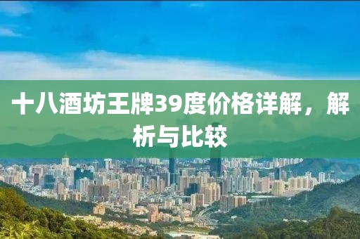 十八酒坊王牌39度价格详解，解析与比较