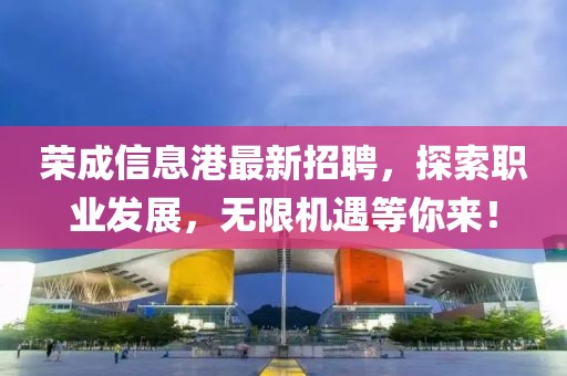 荣成信息港最新招聘，探索职业发展，无限机遇等你来！