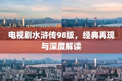 电视剧水浒传98版，经典再现与深度解读