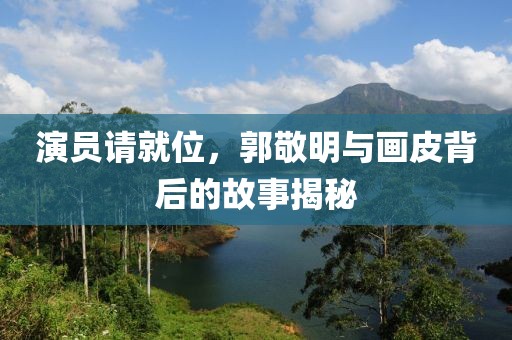 演员请就位，郭敬明与画皮背后的故事揭秘