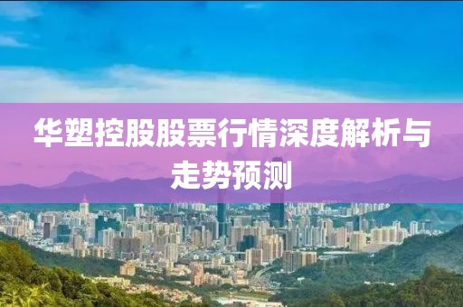 华塑控股股票行情深度解析与走势预测