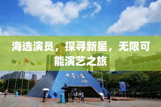 海选演员，探寻新星，无限可能演艺之旅