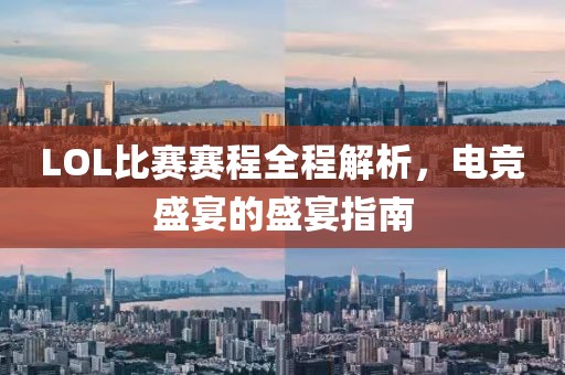 LOL比赛赛程全程解析，电竞盛宴的盛宴指南