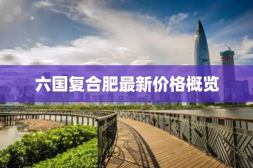 六国复合肥最新价格概览