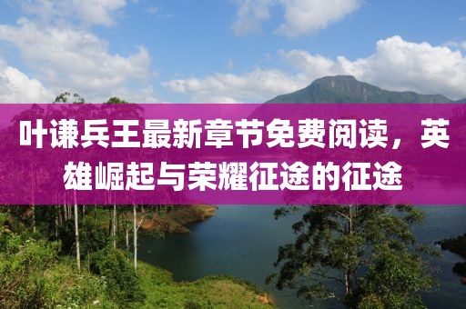 叶谦兵王最新章节免费阅读，英雄崛起与荣耀征途的征途