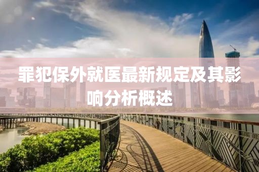 罪犯保外就医最新规定及其影响分析概述