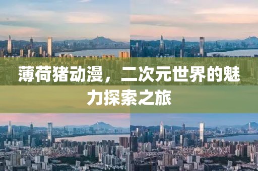 薄荷猪动漫，二次元世界的魅力探索之旅