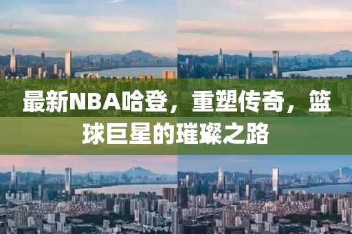 最新NBA哈登，重塑传奇，篮球巨星的璀璨之路