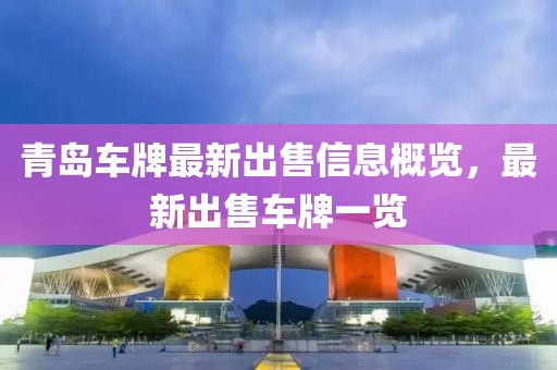 青岛车牌最新出售信息概览，最新出售车牌一览