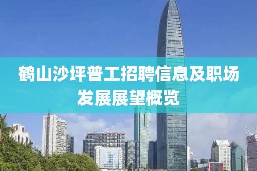 鹤山沙坪普工招聘信息及职场发展展望概览