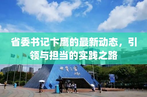 省委书记卞鹰的最新动态，引领与担当的实践之路