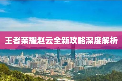 王者荣耀赵云全新攻略深度解析