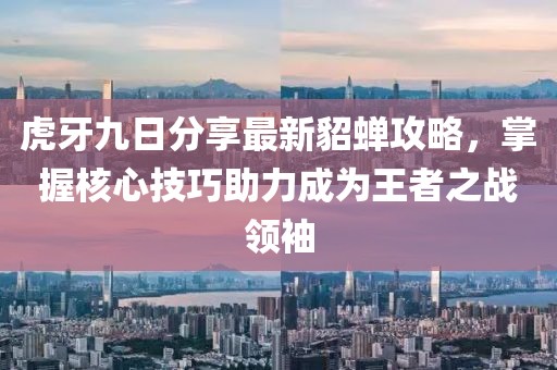 虎牙九日分享最新貂蝉攻略，掌握核心技巧助力成为王者之战领袖