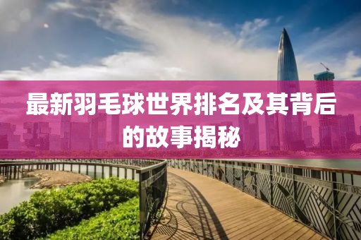 最新羽毛球世界排名及其背后的故事揭秘
