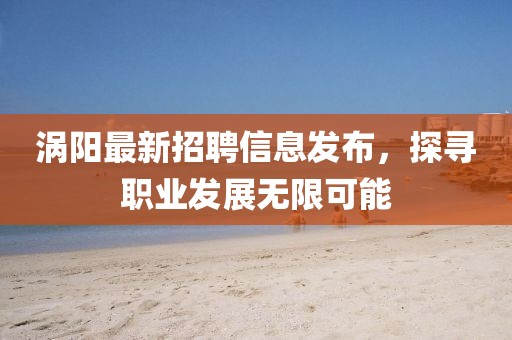 涡阳最新招聘信息发布，探寻职业发展无限可能