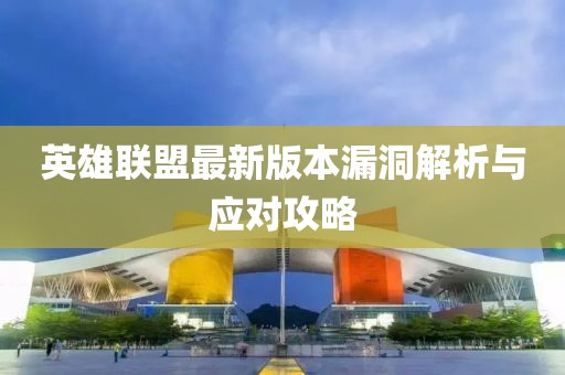 英雄联盟最新版本漏洞解析与应对攻略