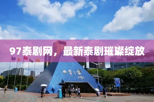 97泰剧网，最新泰剧璀璨绽放