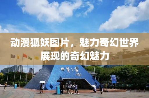 动漫狐妖图片，魅力奇幻世界展现的奇幻魅力