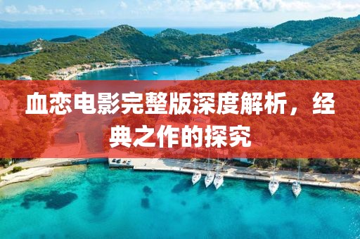 血恋电影完整版深度解析，经典之作的探究
