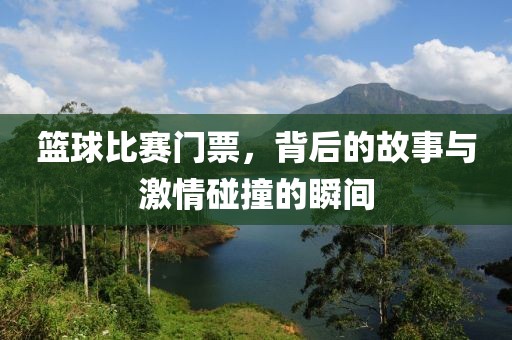 篮球比赛门票，背后的故事与激情碰撞的瞬间