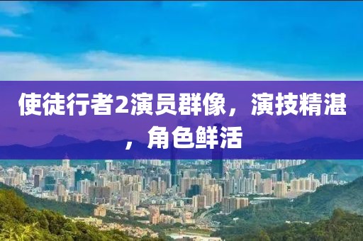 使徒行者2演员群像，演技精湛，角色鲜活