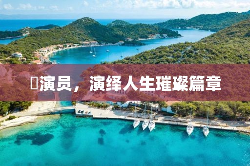 玦演员，演绎人生璀璨篇章